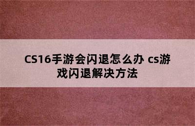 CS16手游会闪退怎么办 cs游戏闪退解决方法